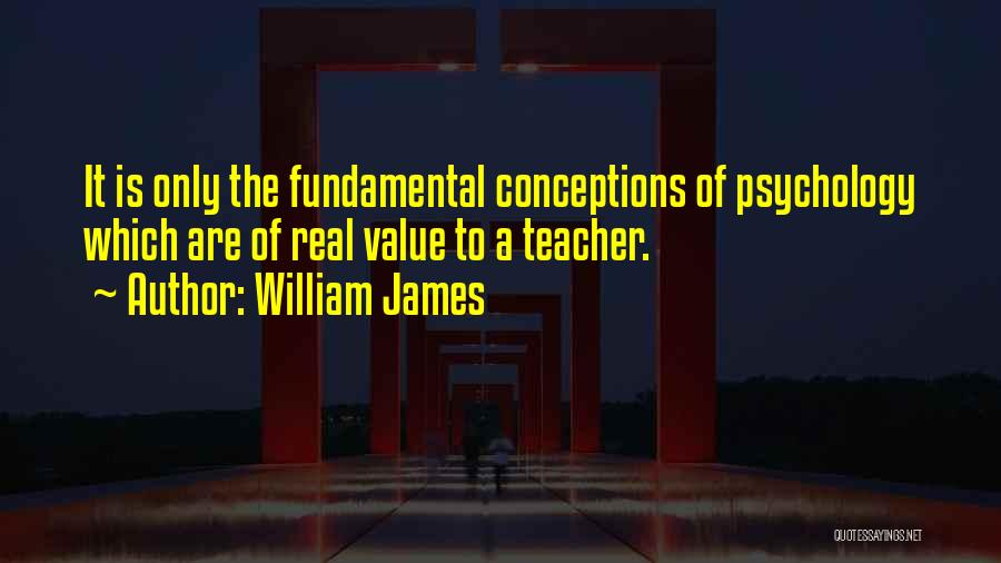 William James Quotes: It Is Only The Fundamental Conceptions Of Psychology Which Are Of Real Value To A Teacher.