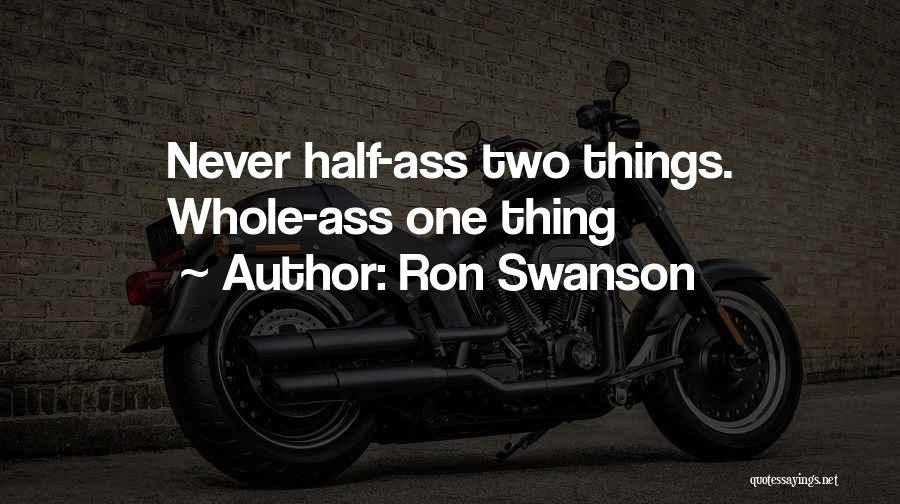 Ron Swanson Quotes: Never Half-ass Two Things. Whole-ass One Thing