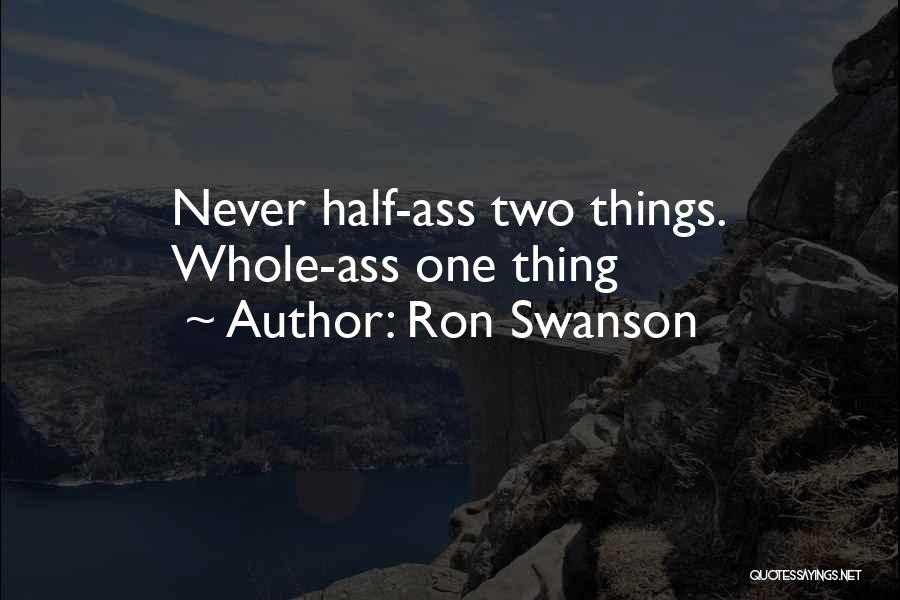 Ron Swanson Quotes: Never Half-ass Two Things. Whole-ass One Thing