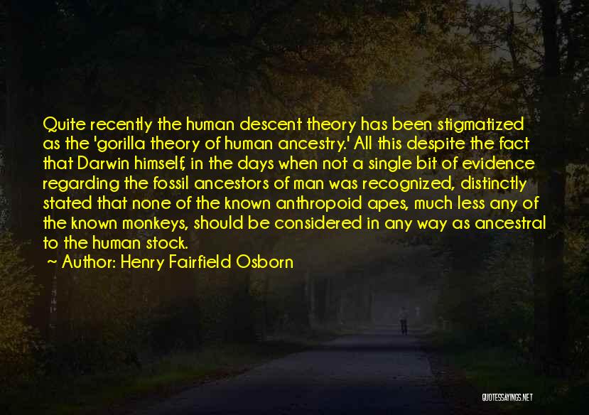 Henry Fairfield Osborn Quotes: Quite Recently The Human Descent Theory Has Been Stigmatized As The 'gorilla Theory Of Human Ancestry.' All This Despite The