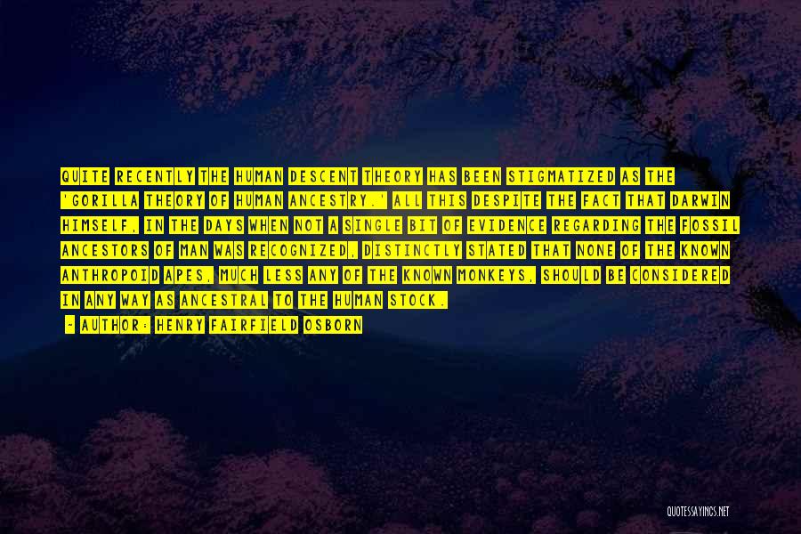 Henry Fairfield Osborn Quotes: Quite Recently The Human Descent Theory Has Been Stigmatized As The 'gorilla Theory Of Human Ancestry.' All This Despite The