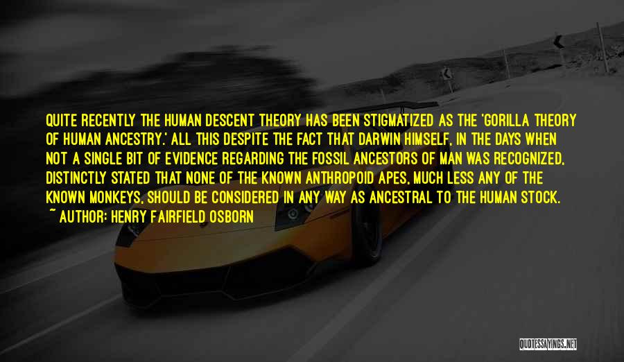 Henry Fairfield Osborn Quotes: Quite Recently The Human Descent Theory Has Been Stigmatized As The 'gorilla Theory Of Human Ancestry.' All This Despite The