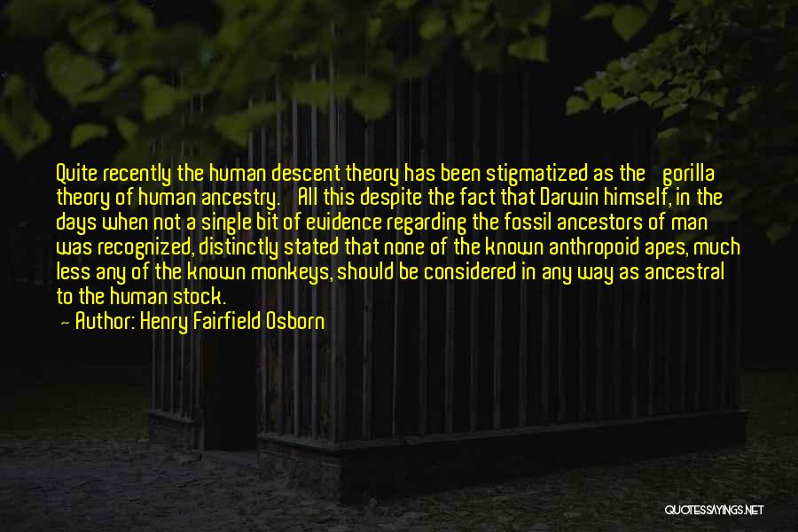 Henry Fairfield Osborn Quotes: Quite Recently The Human Descent Theory Has Been Stigmatized As The 'gorilla Theory Of Human Ancestry.' All This Despite The