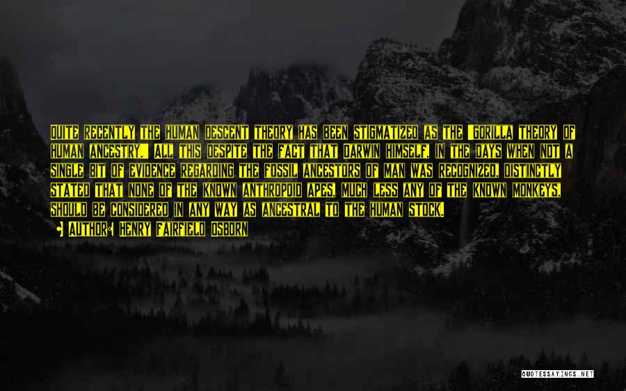 Henry Fairfield Osborn Quotes: Quite Recently The Human Descent Theory Has Been Stigmatized As The 'gorilla Theory Of Human Ancestry.' All This Despite The