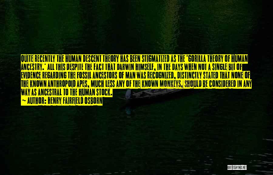 Henry Fairfield Osborn Quotes: Quite Recently The Human Descent Theory Has Been Stigmatized As The 'gorilla Theory Of Human Ancestry.' All This Despite The