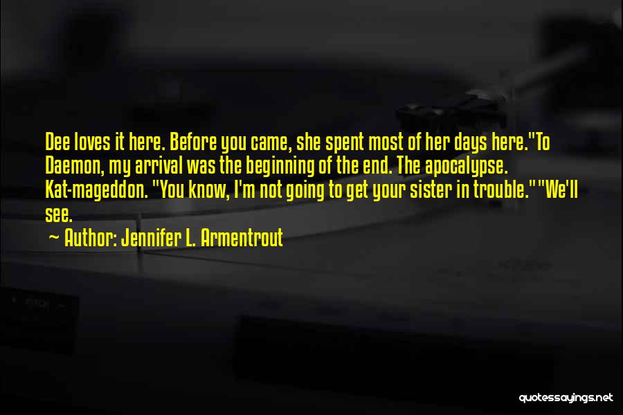 Jennifer L. Armentrout Quotes: Dee Loves It Here. Before You Came, She Spent Most Of Her Days Here.to Daemon, My Arrival Was The Beginning