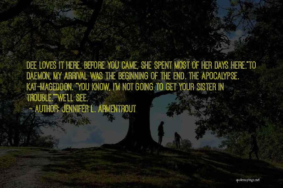 Jennifer L. Armentrout Quotes: Dee Loves It Here. Before You Came, She Spent Most Of Her Days Here.to Daemon, My Arrival Was The Beginning