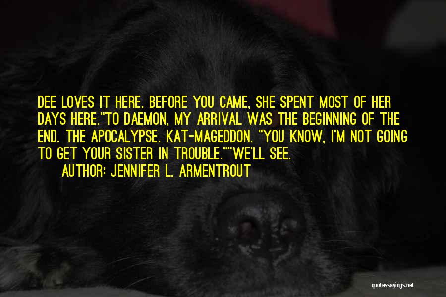 Jennifer L. Armentrout Quotes: Dee Loves It Here. Before You Came, She Spent Most Of Her Days Here.to Daemon, My Arrival Was The Beginning