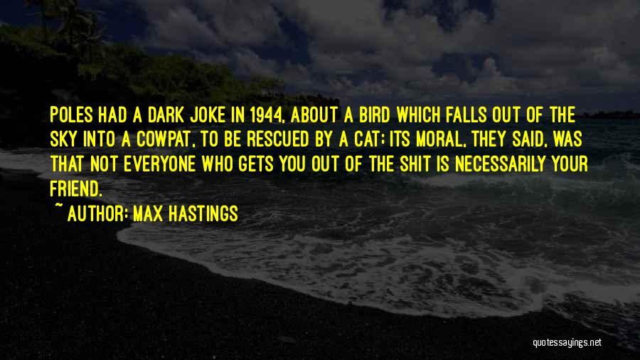 Max Hastings Quotes: Poles Had A Dark Joke In 1944, About A Bird Which Falls Out Of The Sky Into A Cowpat, To