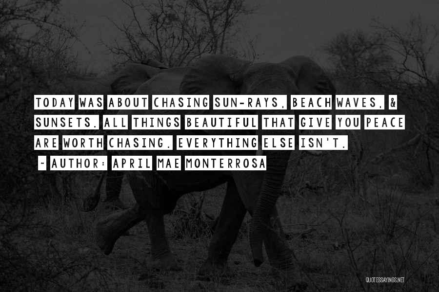 April Mae Monterrosa Quotes: Today Was About Chasing Sun-rays, Beach Waves, & Sunsets. All Things Beautiful That Give You Peace Are Worth Chasing. Everything