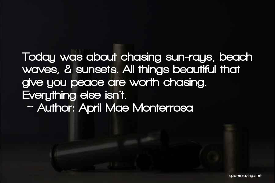 April Mae Monterrosa Quotes: Today Was About Chasing Sun-rays, Beach Waves, & Sunsets. All Things Beautiful That Give You Peace Are Worth Chasing. Everything