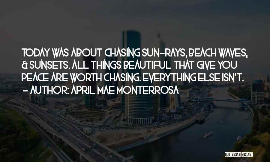 April Mae Monterrosa Quotes: Today Was About Chasing Sun-rays, Beach Waves, & Sunsets. All Things Beautiful That Give You Peace Are Worth Chasing. Everything