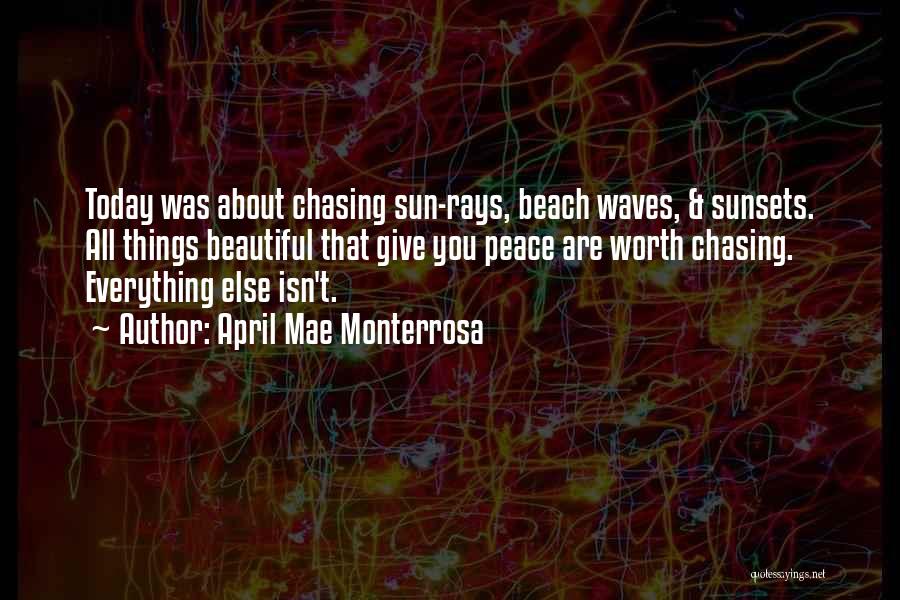 April Mae Monterrosa Quotes: Today Was About Chasing Sun-rays, Beach Waves, & Sunsets. All Things Beautiful That Give You Peace Are Worth Chasing. Everything