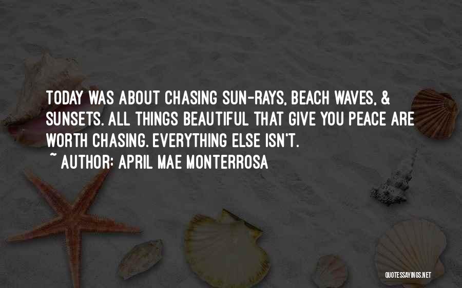 April Mae Monterrosa Quotes: Today Was About Chasing Sun-rays, Beach Waves, & Sunsets. All Things Beautiful That Give You Peace Are Worth Chasing. Everything