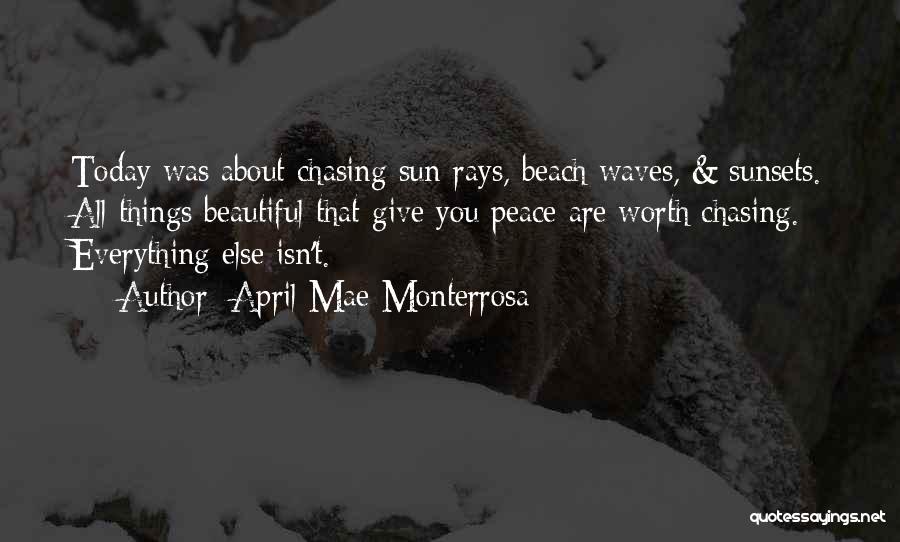 April Mae Monterrosa Quotes: Today Was About Chasing Sun-rays, Beach Waves, & Sunsets. All Things Beautiful That Give You Peace Are Worth Chasing. Everything