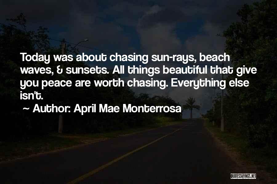 April Mae Monterrosa Quotes: Today Was About Chasing Sun-rays, Beach Waves, & Sunsets. All Things Beautiful That Give You Peace Are Worth Chasing. Everything