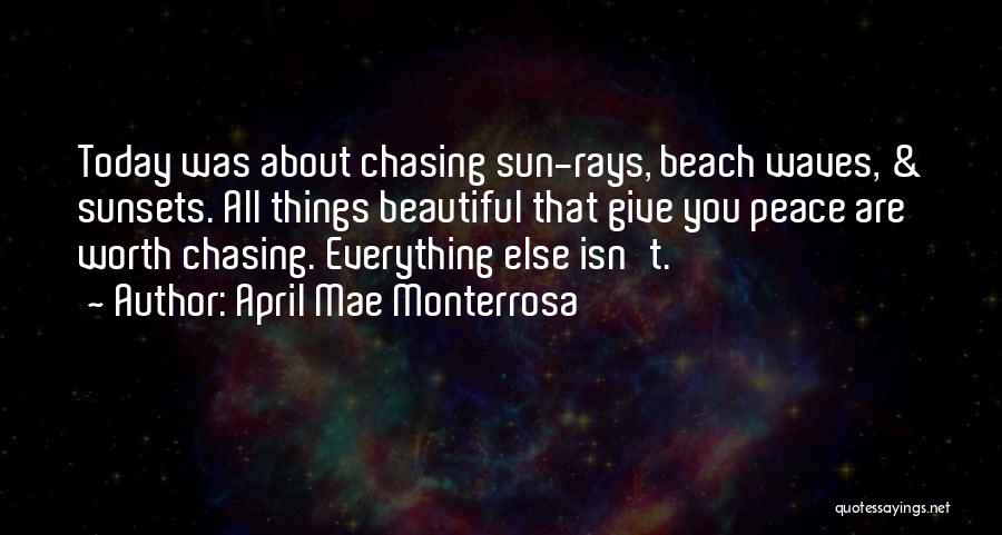 April Mae Monterrosa Quotes: Today Was About Chasing Sun-rays, Beach Waves, & Sunsets. All Things Beautiful That Give You Peace Are Worth Chasing. Everything