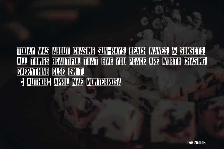 April Mae Monterrosa Quotes: Today Was About Chasing Sun-rays, Beach Waves, & Sunsets. All Things Beautiful That Give You Peace Are Worth Chasing. Everything