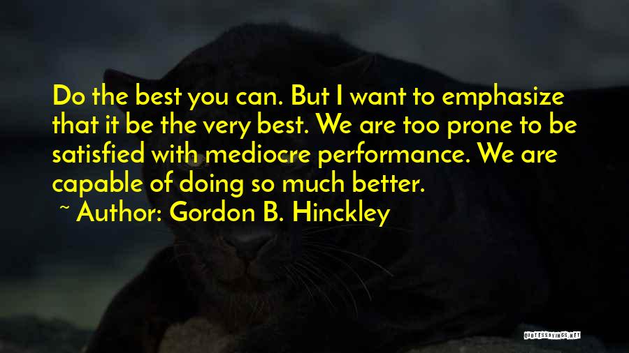 Gordon B. Hinckley Quotes: Do The Best You Can. But I Want To Emphasize That It Be The Very Best. We Are Too Prone