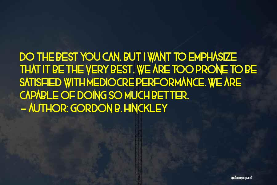 Gordon B. Hinckley Quotes: Do The Best You Can. But I Want To Emphasize That It Be The Very Best. We Are Too Prone