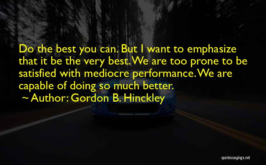 Gordon B. Hinckley Quotes: Do The Best You Can. But I Want To Emphasize That It Be The Very Best. We Are Too Prone