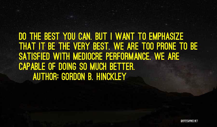 Gordon B. Hinckley Quotes: Do The Best You Can. But I Want To Emphasize That It Be The Very Best. We Are Too Prone