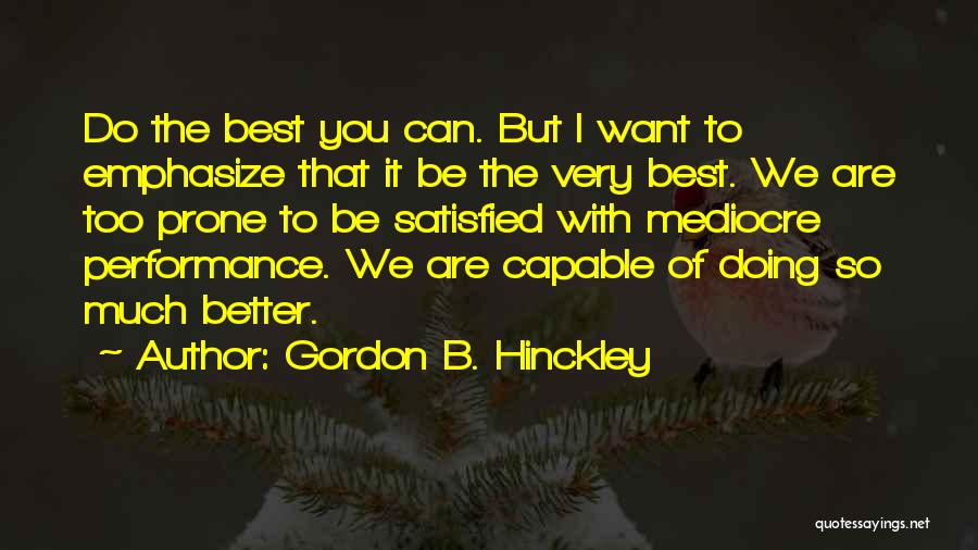 Gordon B. Hinckley Quotes: Do The Best You Can. But I Want To Emphasize That It Be The Very Best. We Are Too Prone