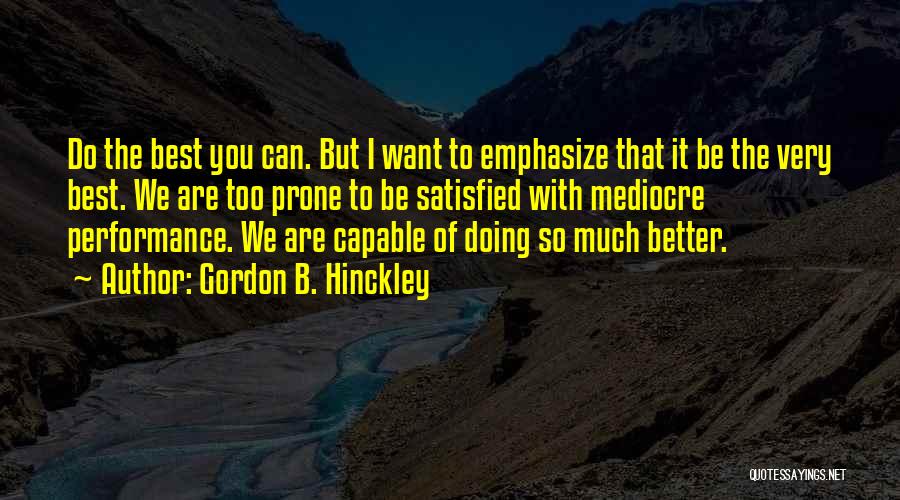 Gordon B. Hinckley Quotes: Do The Best You Can. But I Want To Emphasize That It Be The Very Best. We Are Too Prone