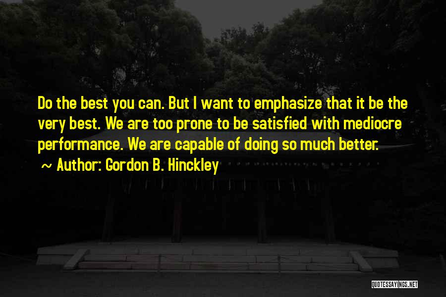 Gordon B. Hinckley Quotes: Do The Best You Can. But I Want To Emphasize That It Be The Very Best. We Are Too Prone