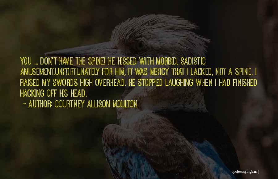 Courtney Allison Moulton Quotes: You ... Don't Have The Spine! He Hissed With Morbid, Sadistic Amusement.unfortunately For Him, It Was Mercy That I Lacked,