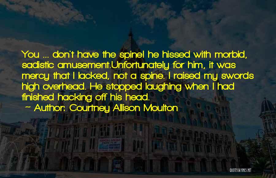 Courtney Allison Moulton Quotes: You ... Don't Have The Spine! He Hissed With Morbid, Sadistic Amusement.unfortunately For Him, It Was Mercy That I Lacked,