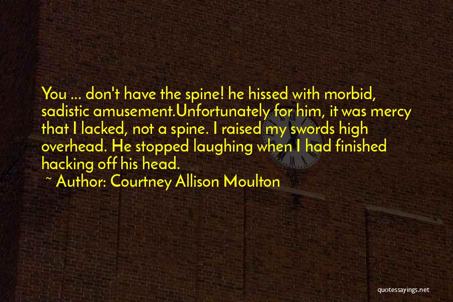 Courtney Allison Moulton Quotes: You ... Don't Have The Spine! He Hissed With Morbid, Sadistic Amusement.unfortunately For Him, It Was Mercy That I Lacked,