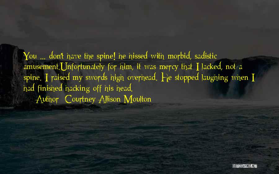 Courtney Allison Moulton Quotes: You ... Don't Have The Spine! He Hissed With Morbid, Sadistic Amusement.unfortunately For Him, It Was Mercy That I Lacked,