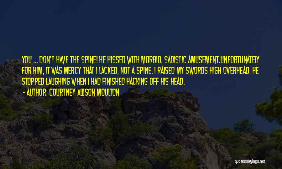 Courtney Allison Moulton Quotes: You ... Don't Have The Spine! He Hissed With Morbid, Sadistic Amusement.unfortunately For Him, It Was Mercy That I Lacked,