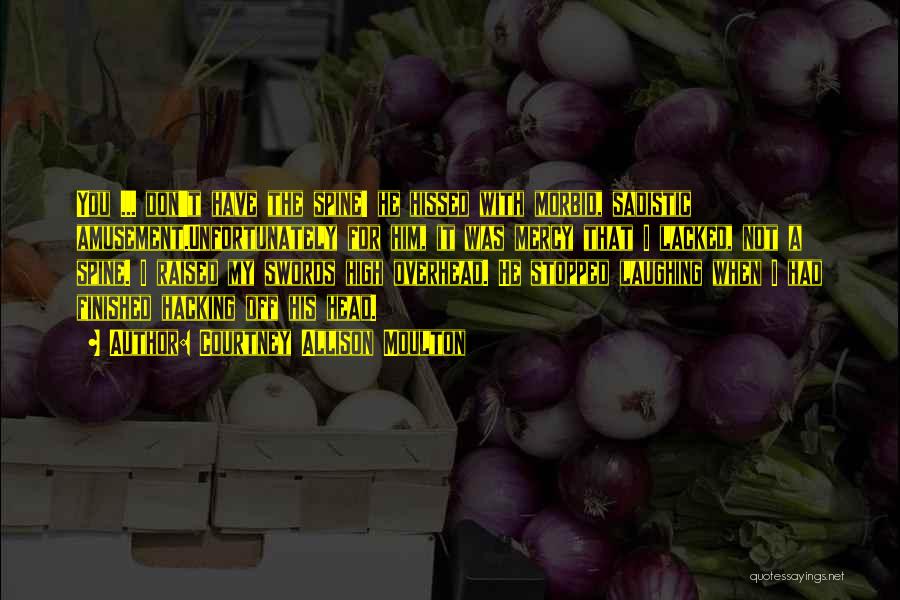 Courtney Allison Moulton Quotes: You ... Don't Have The Spine! He Hissed With Morbid, Sadistic Amusement.unfortunately For Him, It Was Mercy That I Lacked,