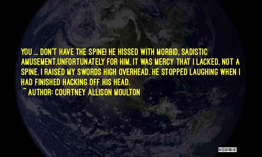 Courtney Allison Moulton Quotes: You ... Don't Have The Spine! He Hissed With Morbid, Sadistic Amusement.unfortunately For Him, It Was Mercy That I Lacked,