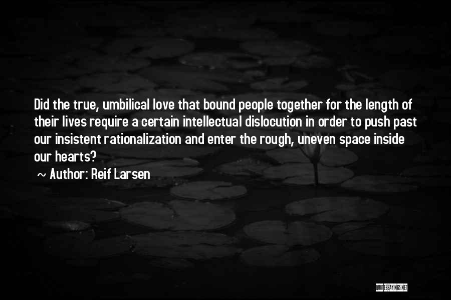 Reif Larsen Quotes: Did The True, Umbilical Love That Bound People Together For The Length Of Their Lives Require A Certain Intellectual Dislocution