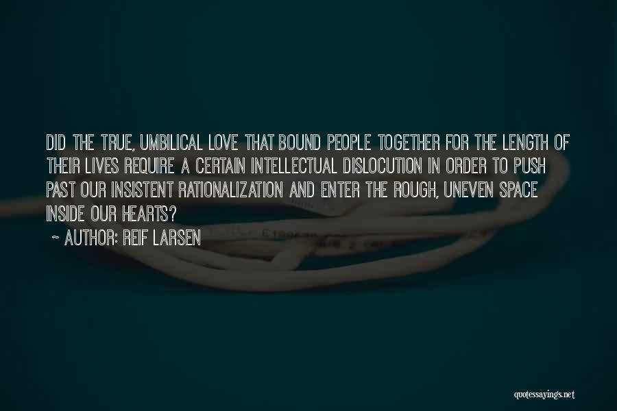 Reif Larsen Quotes: Did The True, Umbilical Love That Bound People Together For The Length Of Their Lives Require A Certain Intellectual Dislocution