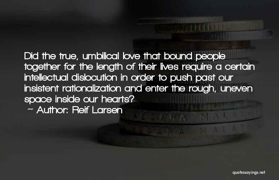 Reif Larsen Quotes: Did The True, Umbilical Love That Bound People Together For The Length Of Their Lives Require A Certain Intellectual Dislocution