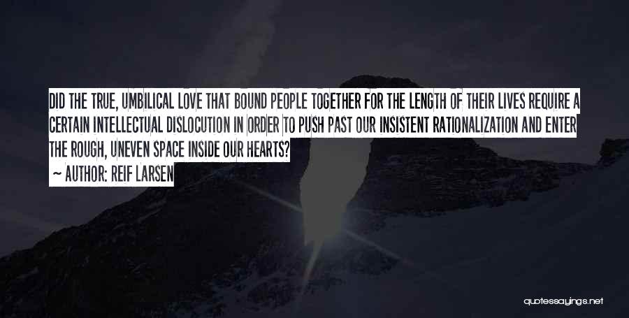 Reif Larsen Quotes: Did The True, Umbilical Love That Bound People Together For The Length Of Their Lives Require A Certain Intellectual Dislocution