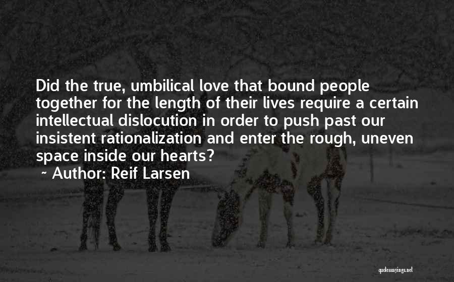 Reif Larsen Quotes: Did The True, Umbilical Love That Bound People Together For The Length Of Their Lives Require A Certain Intellectual Dislocution