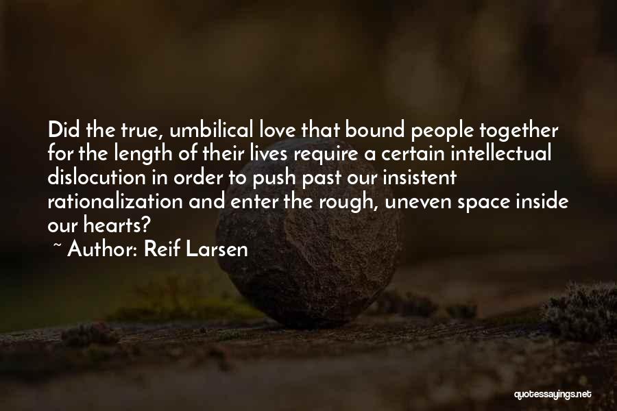 Reif Larsen Quotes: Did The True, Umbilical Love That Bound People Together For The Length Of Their Lives Require A Certain Intellectual Dislocution