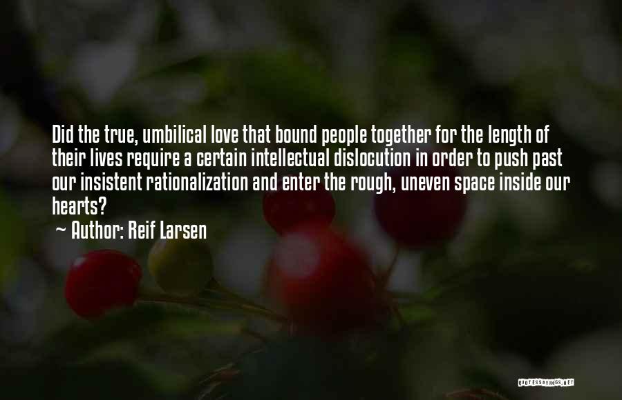Reif Larsen Quotes: Did The True, Umbilical Love That Bound People Together For The Length Of Their Lives Require A Certain Intellectual Dislocution
