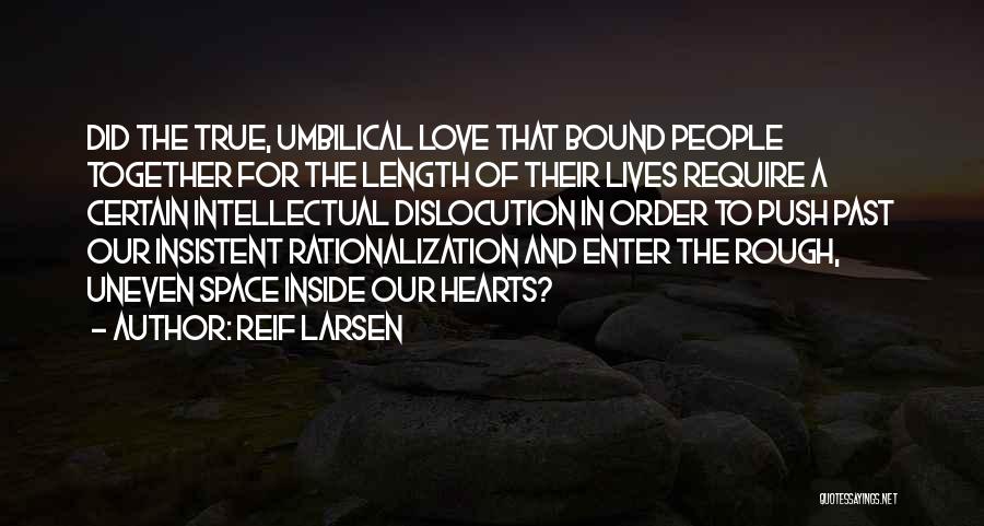 Reif Larsen Quotes: Did The True, Umbilical Love That Bound People Together For The Length Of Their Lives Require A Certain Intellectual Dislocution