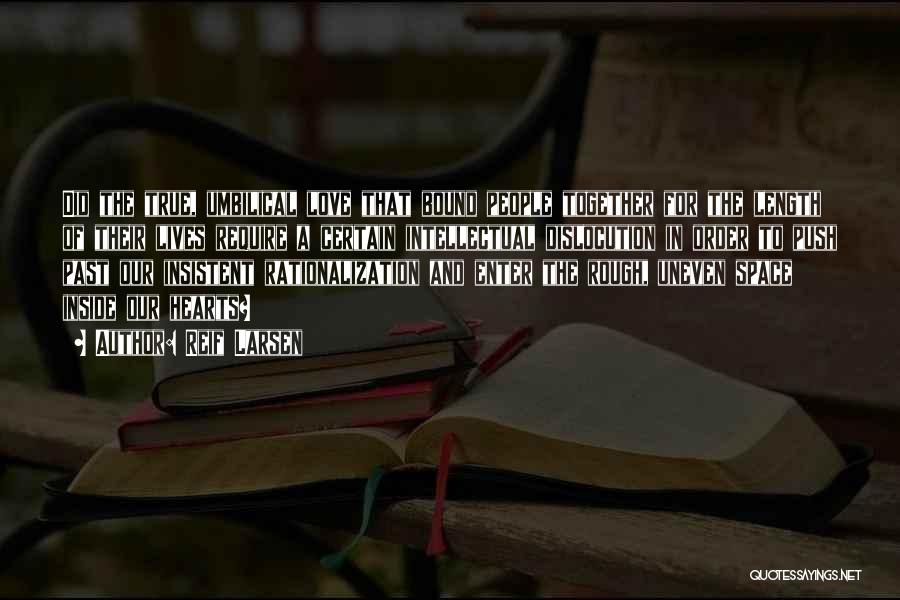 Reif Larsen Quotes: Did The True, Umbilical Love That Bound People Together For The Length Of Their Lives Require A Certain Intellectual Dislocution