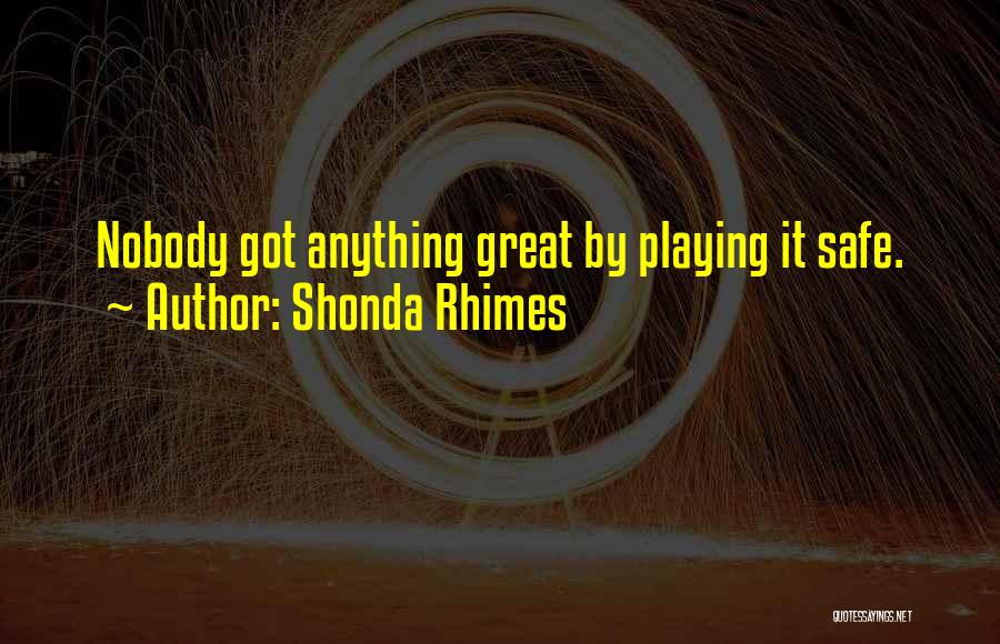 Shonda Rhimes Quotes: Nobody Got Anything Great By Playing It Safe.