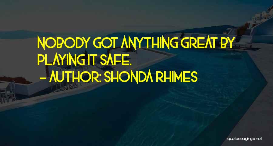 Shonda Rhimes Quotes: Nobody Got Anything Great By Playing It Safe.