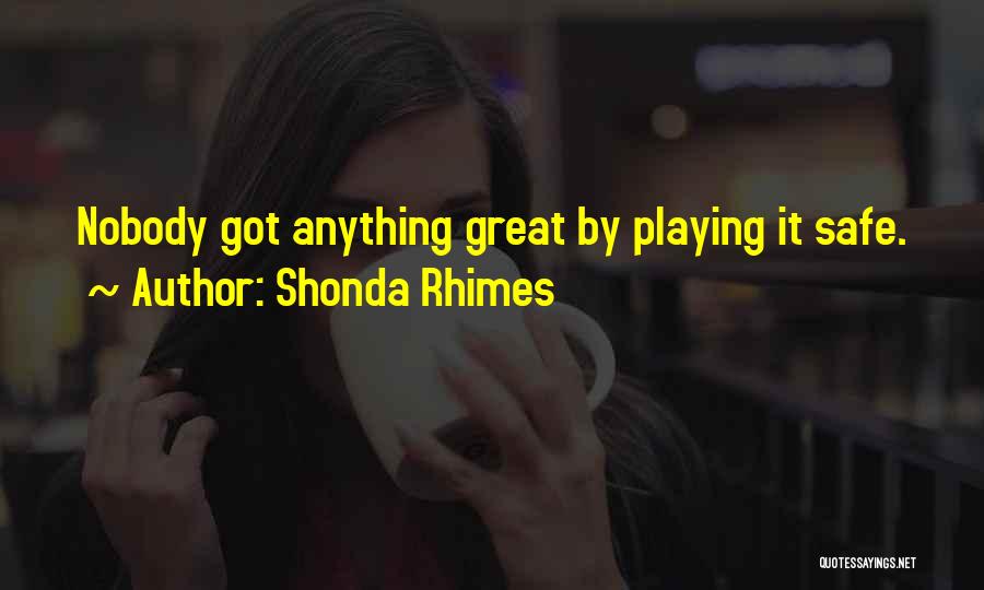 Shonda Rhimes Quotes: Nobody Got Anything Great By Playing It Safe.