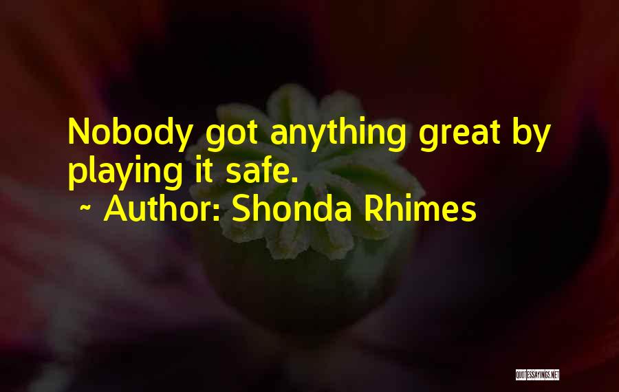 Shonda Rhimes Quotes: Nobody Got Anything Great By Playing It Safe.