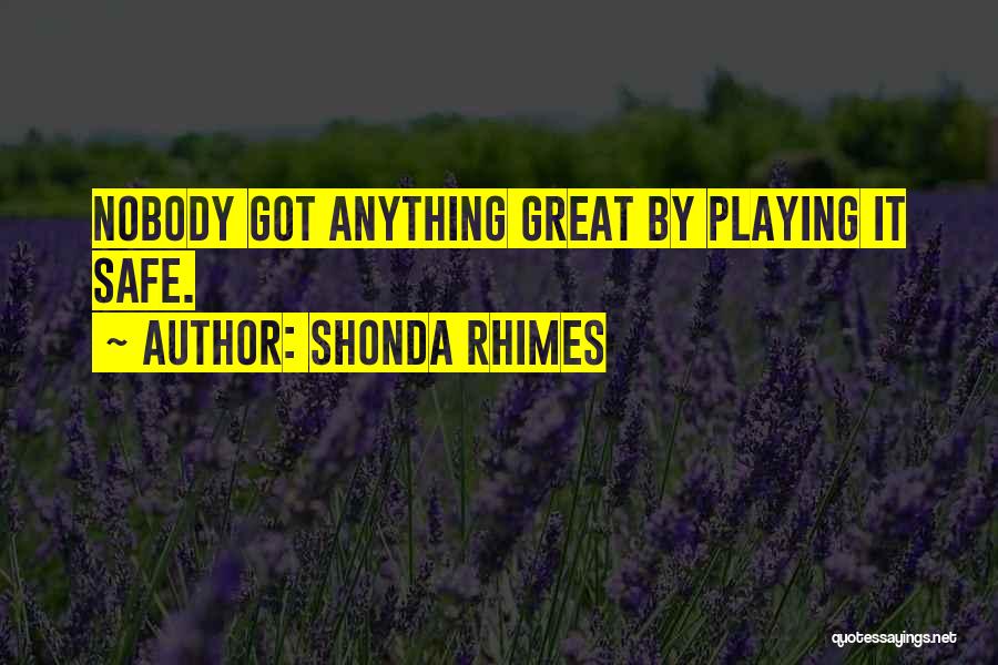 Shonda Rhimes Quotes: Nobody Got Anything Great By Playing It Safe.